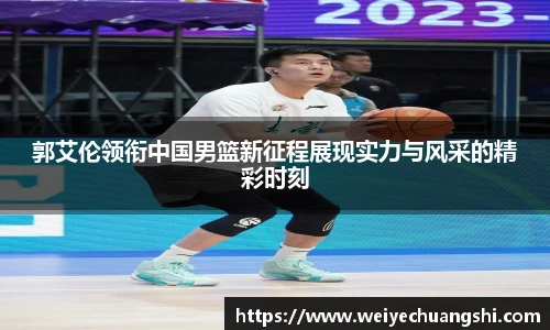郭艾伦领衔中国男篮新征程展现实力与风采的精彩时刻
