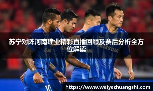 苏宁对阵河南建业精彩直播回顾及赛后分析全方位解读