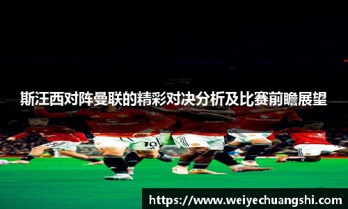 斯汪西对阵曼联的精彩对决分析及比赛前瞻展望